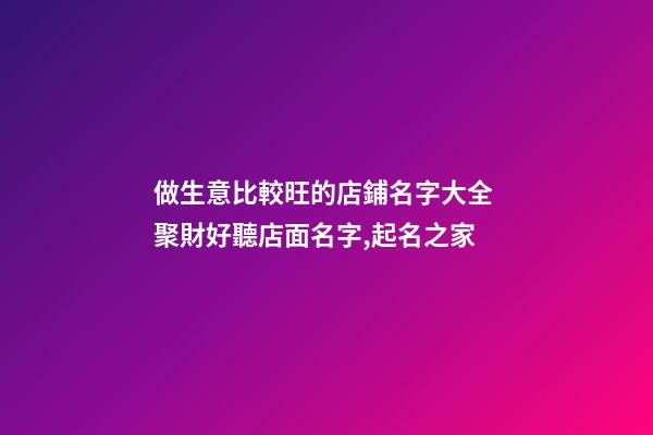 做生意比較旺的店鋪名字大全 聚財好聽店面名字,起名之家-第1張-店鋪起名-玄機派